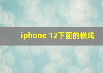 iphone 12下面的横线